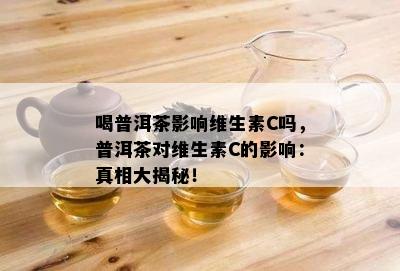 喝普洱茶作用维生素C吗，普洱茶对维生素C的作用：真相大揭秘！