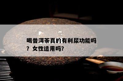 喝普洱茶真的有利尿功能吗？女性适用吗？