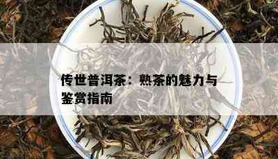 传世普洱茶：熟茶的魅力与鉴赏指南