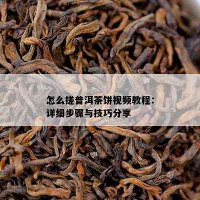 怎么搓普洱茶饼视频教程：详细步骤与技巧分享