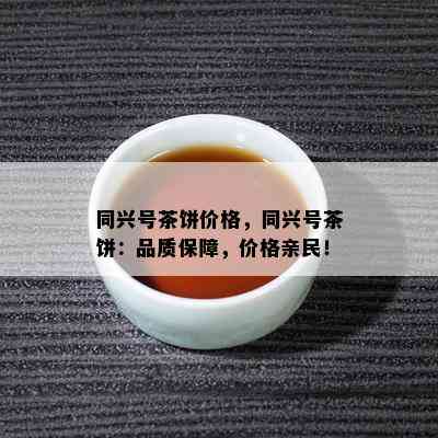 同兴号茶饼价格，同兴号茶饼：品质保障，价格亲民！