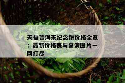 天福普洱茶纪念饼价格全览：最新价格表与高清图片一网打尽