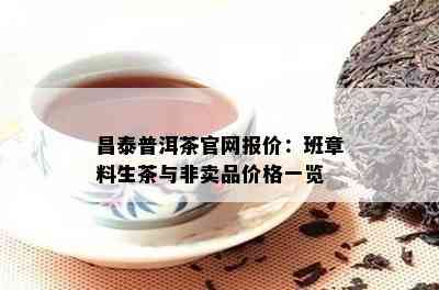 昌泰普洱茶官网报价：班章料生茶与非卖品价格一览