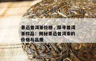 景迈普洱茶价格，探寻普洱茶珍品：揭秘景迈普洱茶的价格与品质