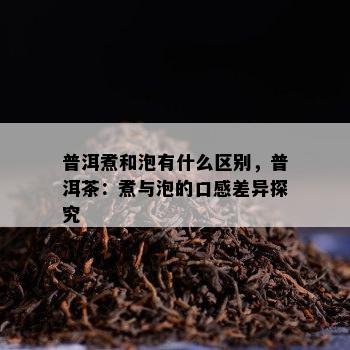 普洱煮和泡有什么区别，普洱茶：煮与泡的口感差异探究