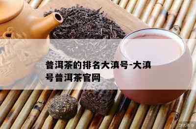 普洱茶的排名大滇号-大滇号普洱茶官网