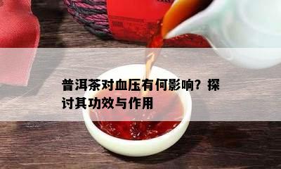 普洱茶对血压有何影响？探讨其功效与作用