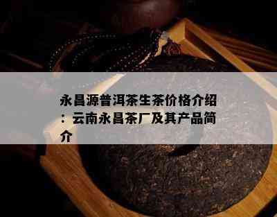 永昌源普洱茶生茶价格介绍：云南永昌茶厂及其产品简介