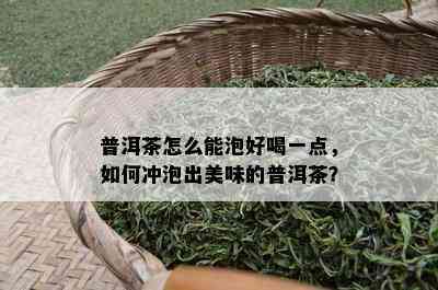 普洱茶怎么能泡好喝一点，怎样冲泡出美味的普洱茶？