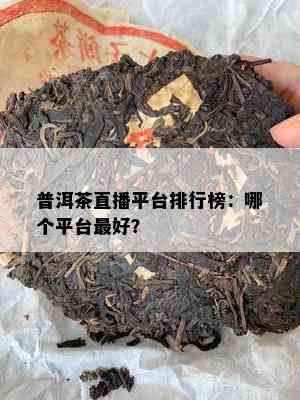 普洱茶直播平台排行榜：哪个平台更好？