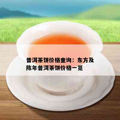 普洱茶饼价格查询：东方及陈年普洱茶饼价格一览