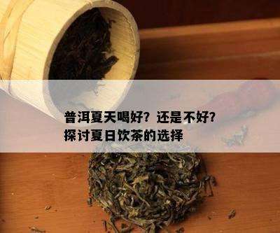 普洱夏天喝好？还是不好？探讨夏日饮茶的选择