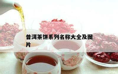 普洱茶饼系列名称大全及图片