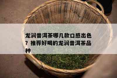 龙润普洱茶哪几款口感出色？推荐好喝的龙润普洱茶品种