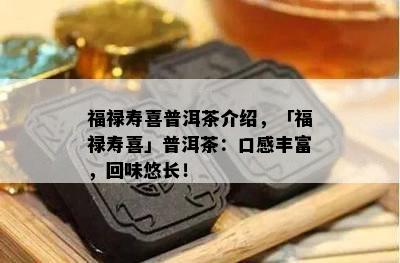 福禄寿喜普洱茶介绍，「福禄寿喜」普洱茶：口感丰富，回味悠长！