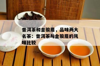 普洱茶和金骏眉，品味两大名茶：普洱茶与金骏眉的风味比较