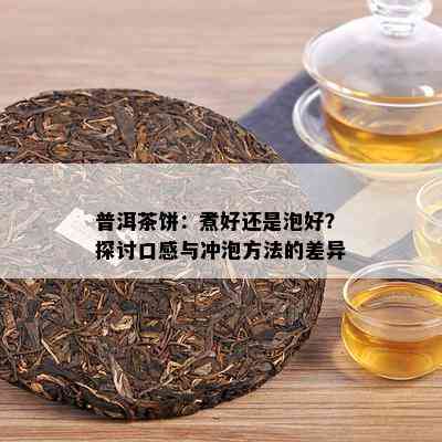 普洱茶饼：煮好还是泡好？探讨口感与冲泡方法的差异