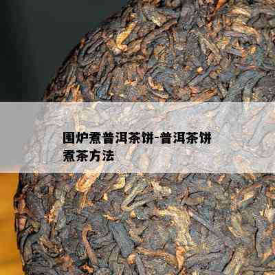 围炉煮普洱茶饼-普洱茶饼煮茶方法