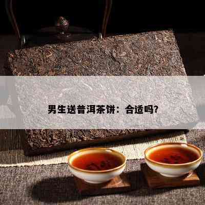 男生送普洱茶饼：合适吗？