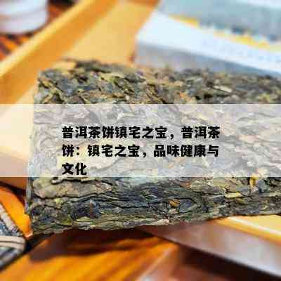 普洱茶饼镇宅之宝，普洱茶饼：镇宅之宝，品味健康与文化