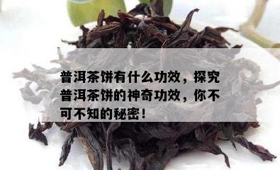 普洱茶饼有什么功效，探究普洱茶饼的神奇功效，你不可不知的秘密！