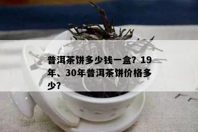 普洱茶饼多少钱一盒？19年、30年普洱茶饼价格多少？