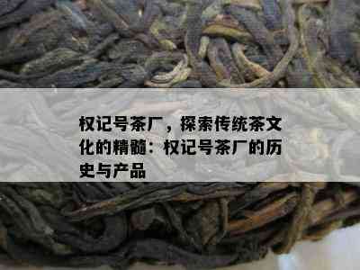 权记号茶厂，探索传统茶文化的精髓：权记号茶厂的历史与产品