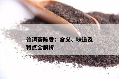 普洱茶陈香：含义、味道及特点全解析