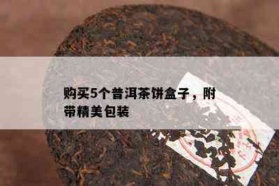 购买5个普洱茶饼盒子，附带精美包装