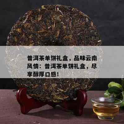 普洱茶单饼礼盒，品味云南风情：普洱茶单饼礼盒，尽享醇厚口感！