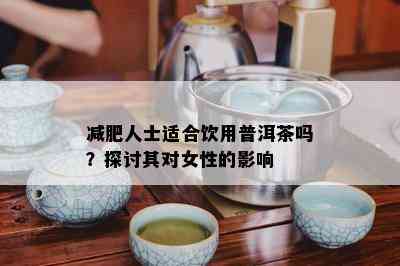 减肥人士适合饮用普洱茶吗？探讨其对女性的影响