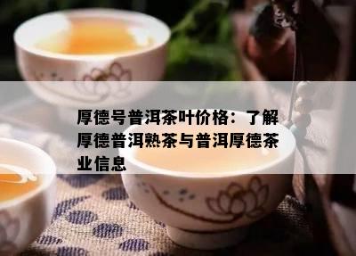 厚德号普洱茶叶价格：熟悉厚德普洱熟茶与普洱厚德茶业信息