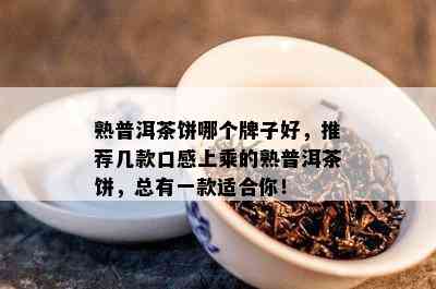 熟普洱茶饼哪个牌子好，推荐几款口感上乘的熟普洱茶饼，总有一款适合你！