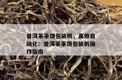 普洱茶茶饼包装机，高效自动化：普洱茶茶饼包装机操作指南