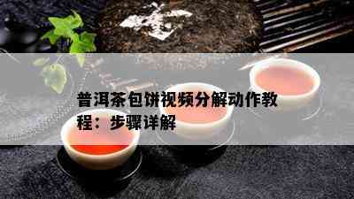 普洱茶包饼视频分解动作教程：步骤详解