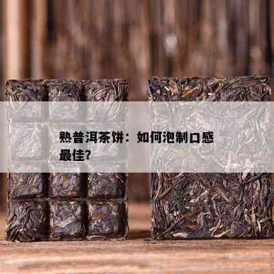 熟普洱茶饼：怎样泡制口感更佳？