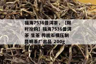 福海7536普洱茶，【限时抢购】福海7536普洱茶 生茶 传统石模压制 昆明茶厂出品 200g 精品纯料