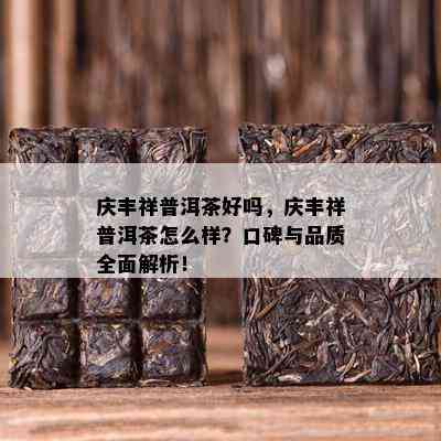 庆丰祥普洱茶好吗，庆丰祥普洱茶怎么样？口碑与品质全面解析！