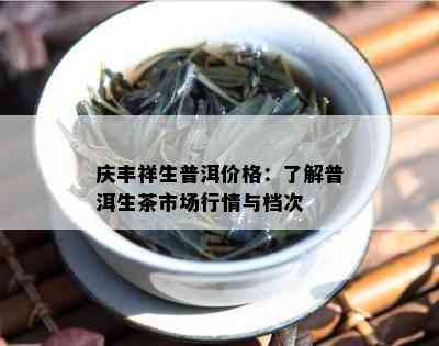 庆丰祥生普洱价格：熟悉普洱生茶市场行情与档次