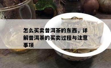 怎么买卖普洱茶的东西，详解普洱茶的买卖过程与留意事项