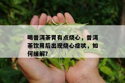 喝普洱茶胃有点烧心，普洱茶饮用后出现烧心症状，如何缓解？