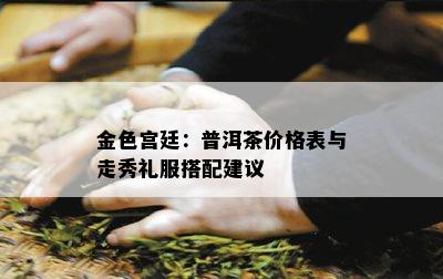 金色宫廷：普洱茶价格表与走秀礼服搭配建议