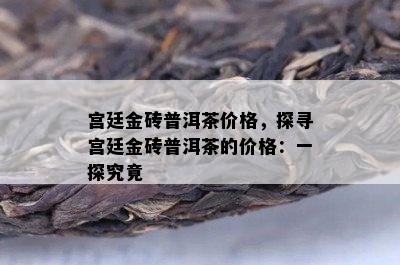 宫廷金砖普洱茶价格，探寻宫廷金砖普洱茶的价格：一探究竟