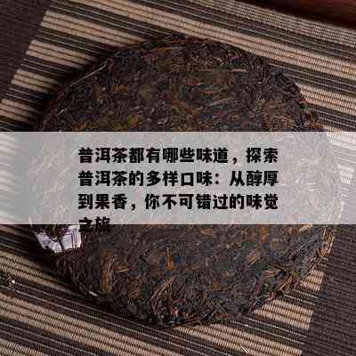 普洱茶都有哪些味道，探索普洱茶的多样口味：从醇厚到果香，你不可错过的味觉之旅