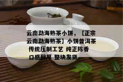 云南勐海熟茶小饼，【正宗云南勐海熟茶】小饼普洱茶 传统压制工艺 纯正陈香 口感醇厚 整块发货