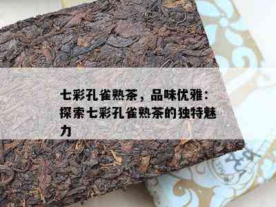 七彩孔雀熟茶，品味优雅：探索七彩孔雀熟茶的特别魅力