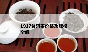 1917普洱茶价格及规格全解