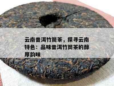 云南普洱竹筒茶，探寻云南特色：品味普洱竹筒茶的醇厚韵味