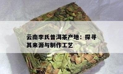 云南李氏普洱茶产地：探寻其来源与制作工艺