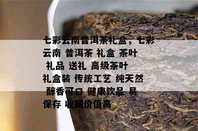 七彩云南普洱茶礼盒，七彩云南 普洱茶 礼盒 茶叶 礼品 送礼 高级茶叶 礼盒装 传统工艺 纯天然 醇香可口 健康饮品 易保存 收藏价值高